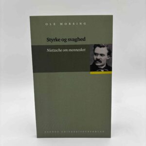 Ole Morsing: Styrke og svaghed - Nietzsche om mennesket