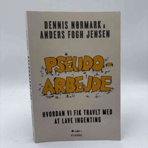 Dennis Nørmark og Anders Fogh Jensen: Pseudoarbejde - Hvordan vi fik travlt med at lave ingenting