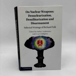 On Nuclear Weapons: Denuclearization, Demilitarization and Disarmament - Selected Writings of Richard Falk