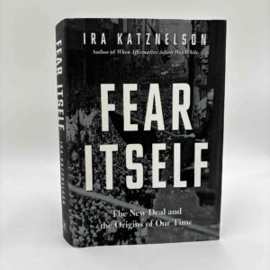 Ira Katznelson: Fear Itself - The New Deal and the Origins of Our Time
