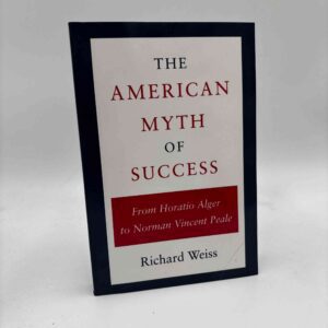Richard Weiss: The American Myth of Success - From Horatio Alger to Norman Vincent Peale