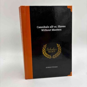 George Fitzhugh: Cannibals All! Or, Slaves without Masters