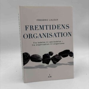 Frederic Laloux: Fremtidens Organisation. Fra ledelse til selvledelse – fra organisation til organisme
