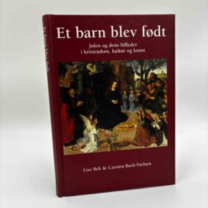 Lise Bek og Carsten Bach-Nielsen: Et barn blev født - julen og dens billeder i kristendom, kultur og kunst