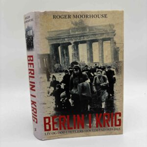 Roger Moorhouse: Berlin i krig - liv og død i Hitlers hovedstad 1939-1945