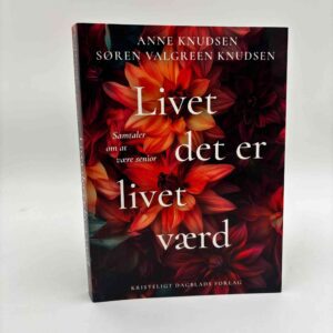 Anne Knudsen og Søren Valgreen Knudsen: Livet det er livet værd - samtaler om at være senior